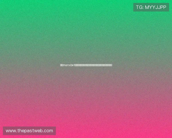 万博manxbet官方平台正式上线，开启全新线上博彩体验引领行业新风尚